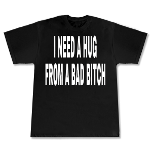 T-shirt I need hug from bad b