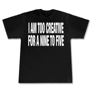 T-shirt I am too creative for a nine to five